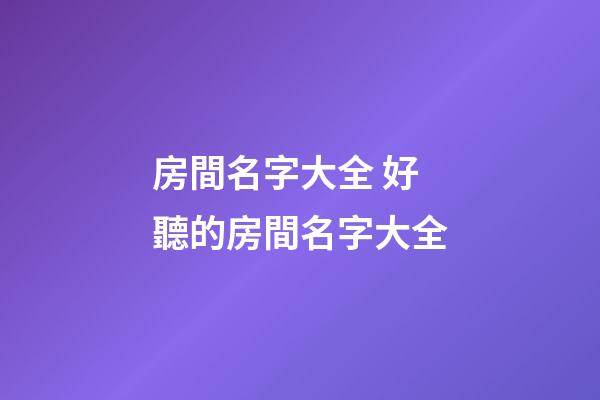房間名字大全 好聽的房間名字大全